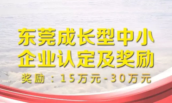 東莞成長型中小企業達到認定條件即可獲得15萬至30萬獎勵！
